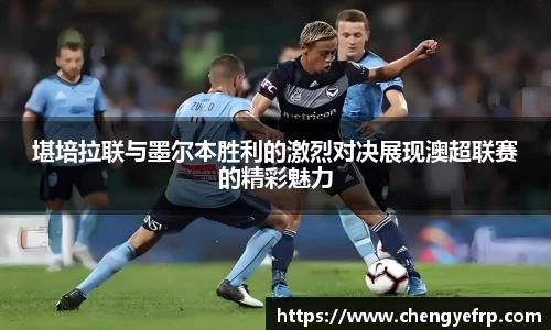 堪培拉联与墨尔本胜利的激烈对决展现澳超联赛的精彩魅力