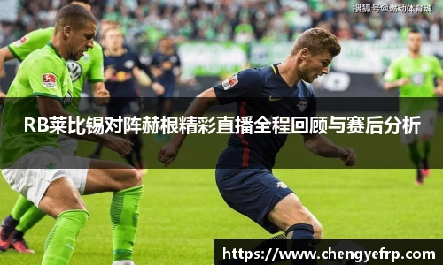 RB莱比锡对阵赫根精彩直播全程回顾与赛后分析